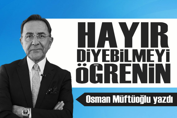 Osman Müftüoğlu yazdı: Hayır diyebilmeyi öğrenin