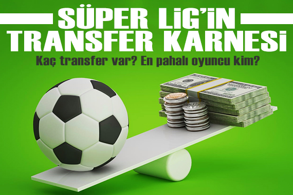 Süper Lig in transfer karnesi! Kaç oyuncu transfer edildi? En pahalı oyuncu kim?
