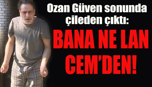 Ozan Güven çileden çıktı: Bana ne lan Cem’den!