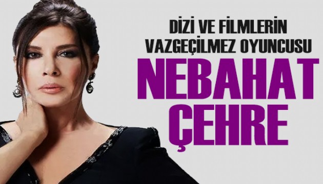 Dizi ve filmlerin vazgeçilmez oyuncusu Nebahat Çehre