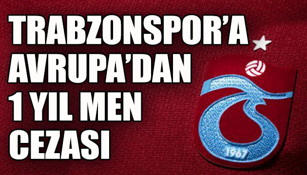 UEFA dan Trabzonspor a şok; Avrupa dan bir yıl men cezası