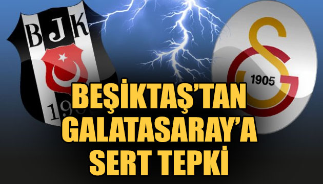 Beşiktaş tan Galatasaray a sert tepki!