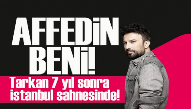 Tarkan 7 y�l sonra yeniden �stanbul sahnesinde: Affedin beni!
