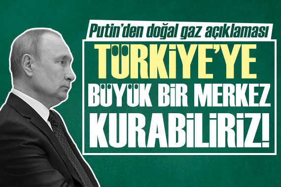 Putin: Türkiye ye büyük bir merkez kurabiliriz!