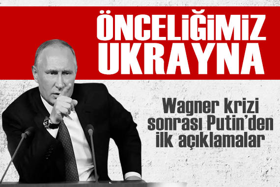 Wagner krizi sonrası Putin den ilk açıklama: Önceliğimiz Ukrayna harekatı
