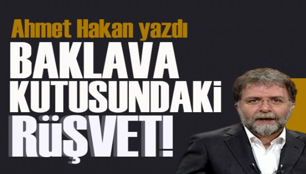 Ahmet Hakan yazd�: Baklava kutusundaki r��vet!