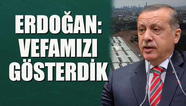 Erdoğan: Vefamızı gösterdik