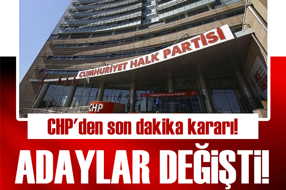 CHP den son dakika kararı: Adaylarını değiştirdi!