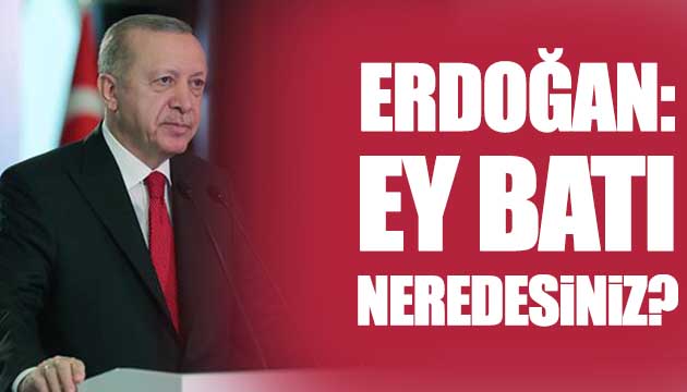 Erdoğan: Ey Batı neredesiniz?