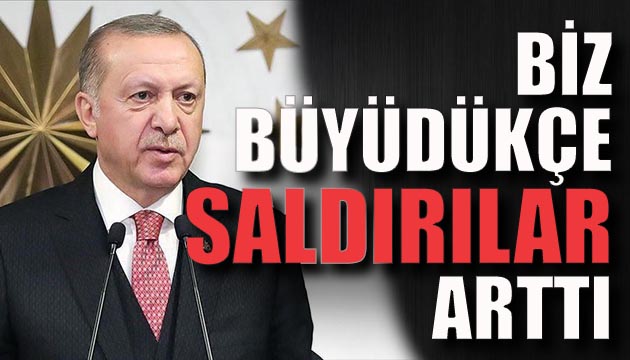 Erdoğan: Biz büyüdükçe saldırılar arttı