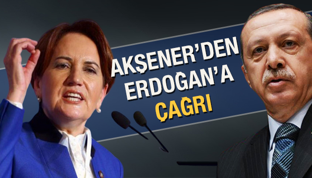 Akşener den Erdoğan a çağrı