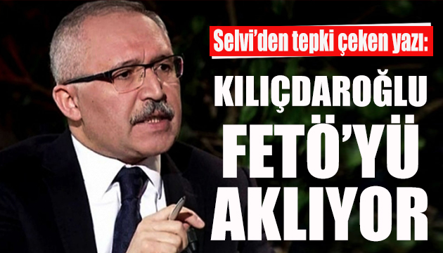 Kılıçdaroğlu na FETÖ eleştirisi yapan Selvi ye büyük tepki