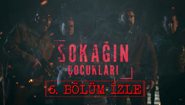 Sokağın Çocukları 6. bölüm izle - Sokağın Çocukları son bölüm izle