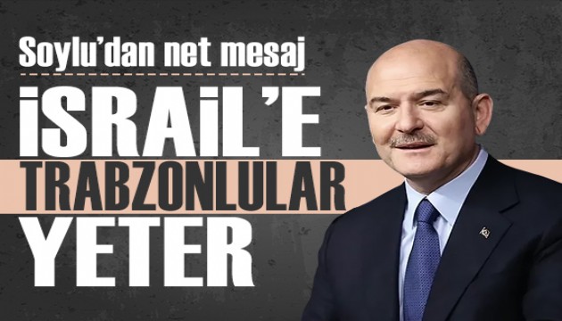 Soylu'dan net mesaj: '�srail'e Trabzonlular yeter'