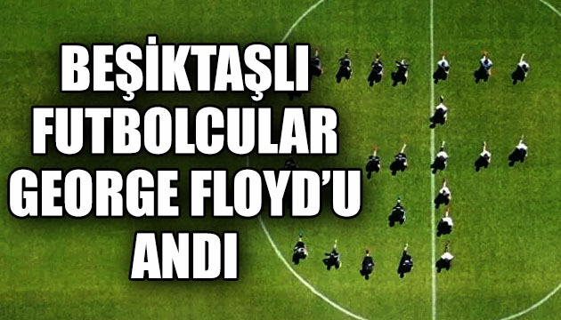 Beşiktaşlı futbolcular George Floyd u andı