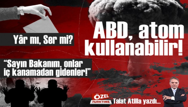 ABD, atom kullanabilir! �Say�n Bakan�m, onlar i� kanamadan gidenler!� Y�r m�, Ser mi?