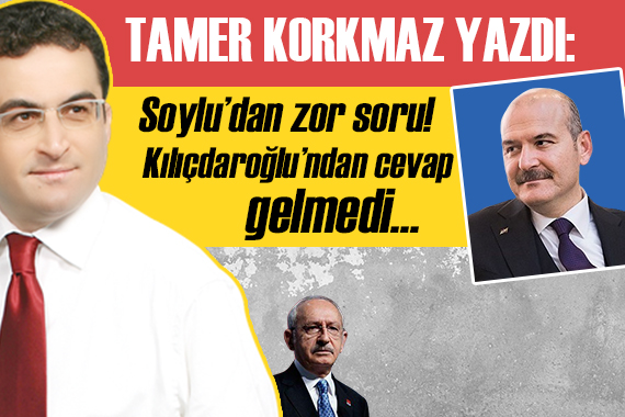 Tamer Korkmaz yazdı: Soylu dan zor soru! Kılıçdaroğlu ndan cevap gelmedi...