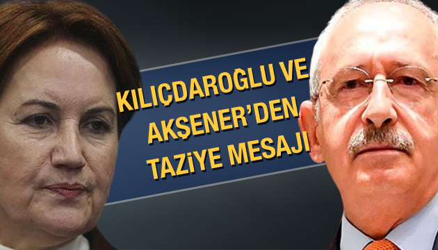 Kılıçdaroğlu ve Akşener den taziye mesajı