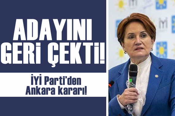 İYİ Parti den Ankara da değişiklik: Adayını geri çekti!
