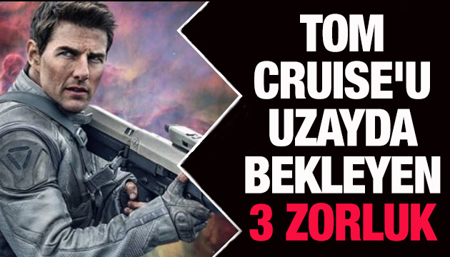 Tom Cruise u uzayda bekleyen 3 zorluk