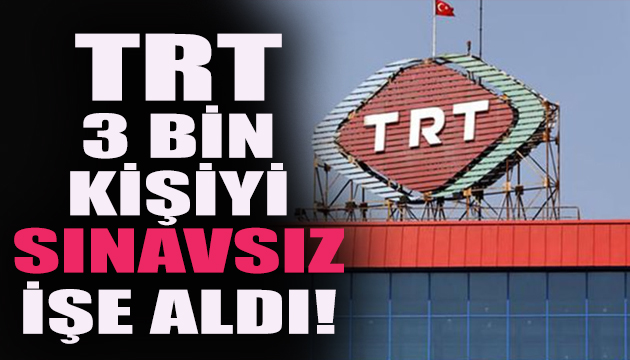 TRT, 3 bin kişiyi sınavsız işe aldı!
