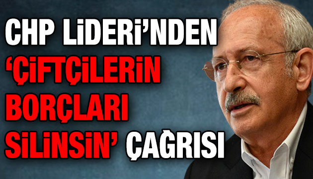 CHP Lideri Kılıçdaroğlu ndan  çiftçilerin borçlarını silelim  çağrısı