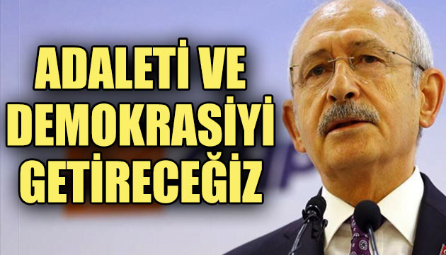 Kılıçdaroğlu: Adaleti ve demokrasiyi getireceğiz