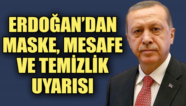 Erdoğan dan maske, mesafe ve temizlik uyarısı