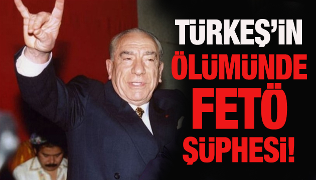 Türkeş in ölümünde FETÖ şüphesi!