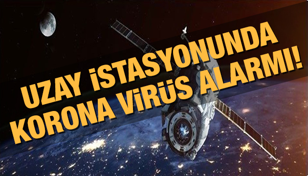 Uzay istasyonunda korona virüs alarmı!