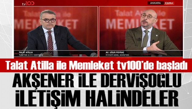 Talat Atilla ile Memleket tv100'de ba�lad�: �Y� Parti Genel Sekreteri U�ur Poyraz: Ak�ener ile Dervi�o�lu irtibattalar