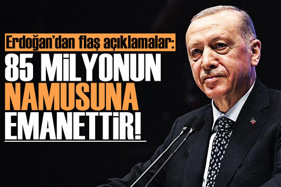 Cumhurbaşkanı Erdoğan:85 milyonun namusuna emanettir!