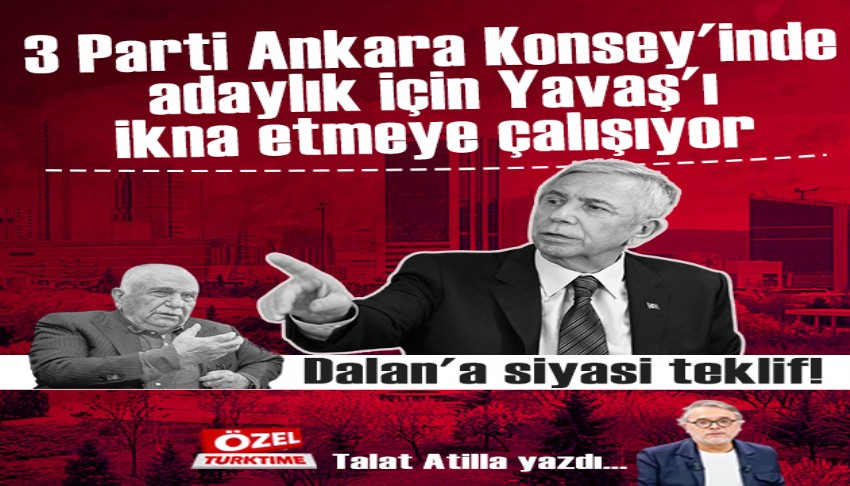 3 Parti Ankara Konsey'inde adayl�k i�in Yava�'� ikna etmeye �al���yor. Dalan'a siyasi teklif!