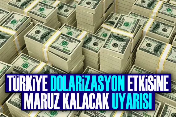 ‘Türkiye dolarizasyon etkisine maruz kalacak’ uyarısı