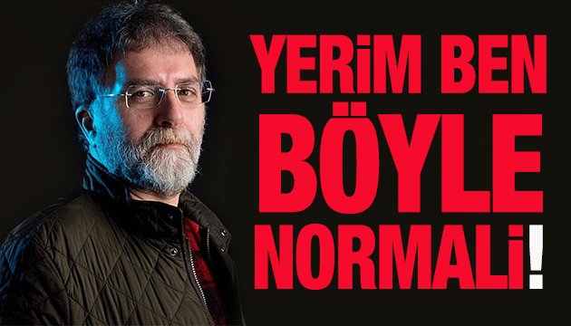 Ahmet Hakan: Yerim ben böyle normali!