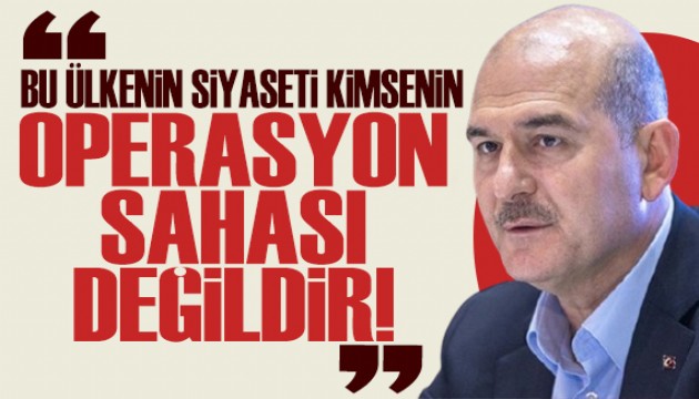 Sleyman Soylu: Bu lkenin siyaseti kimsenin operasyon sahas deildir!