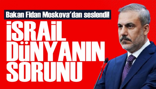 Bakan Fidan Rusya'dan seslendi: �srail d�nyan�n sorunu