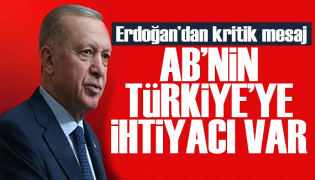 Erdo�an'dan Avrupa Birli�i'ne mesaj: T�rkiye'ye ihtiyac� var