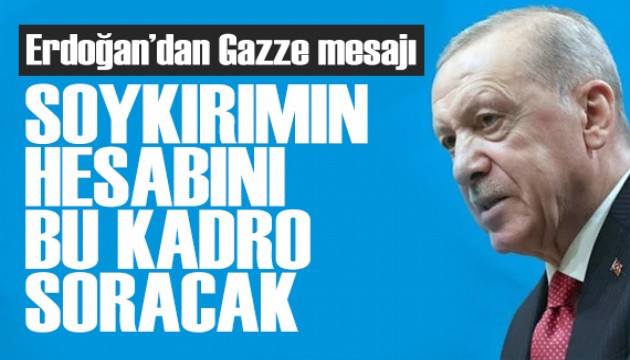 Erdo�an'dan Gazze mesaj�: Soyk�r�m�n hesab�n� bu kadro soracak!