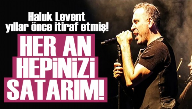 Haluk Levent y�llar �nce itiraf etmi�: Her an hepinizi satar�m