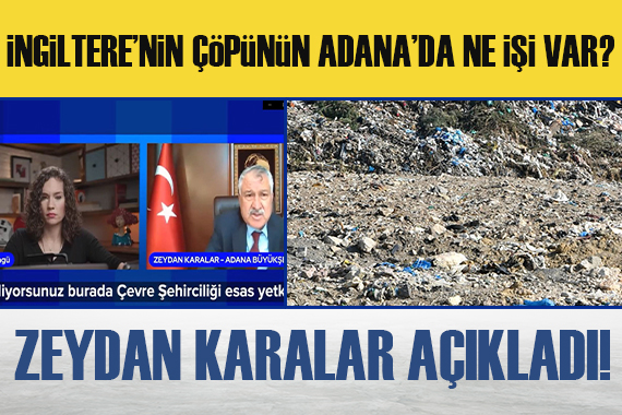 İngiltere nin çöpünün Adana da ne işi var? Belediye Başkanı açıkladı!