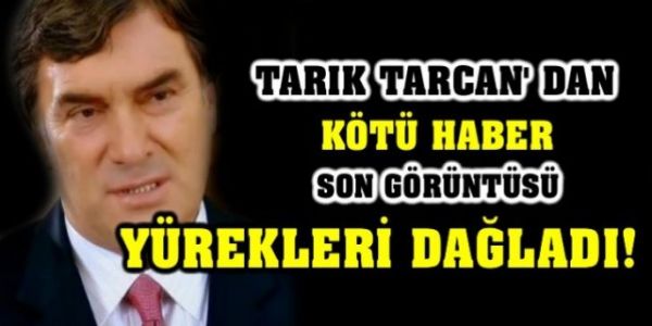 BİR ZAMANLAR EN ÖNEMLİ JÖNLERİN BAŞINDAYDI... TARIK TARCAN ARTIK YÜRÜYEMEYECEK HALDE!    - 1. fotoğraf