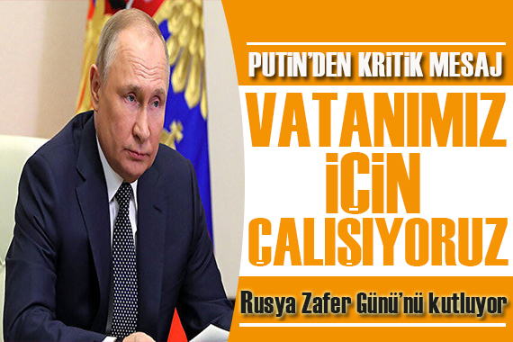 Putin den 9 Mayıs mesajı: Vatanımız için çalışıyoruz!