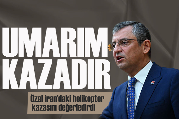 Özgür Özel İran daki helikopter kazasını değerlendirdi: Kaza olduğunu ümit etmek isteriz