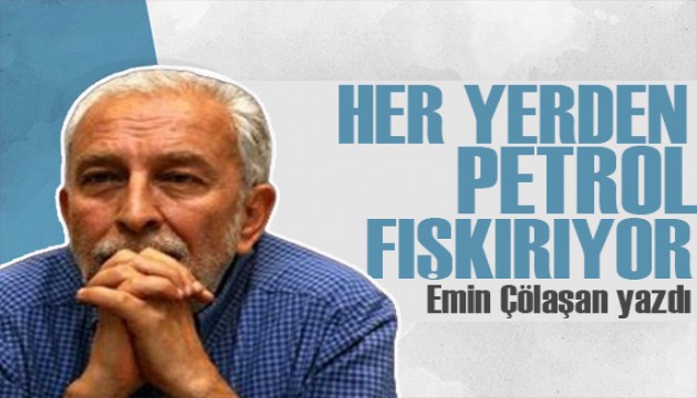 Emin Çölaşan yazdı: Her yerden petrol ve doğalgaz fışkırıyor!