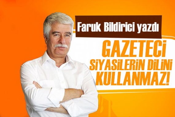 Faruk Bildirici yazdı: Gazeteci siyasilerin dilini kullanmaz!