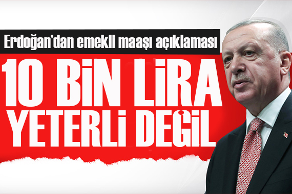 Cumhurbaşkanı Erdoğan dan emekli maaşı açıklaması: 10 bin lira yeterli değil