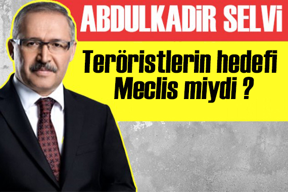 Abdulkadir Selvi yazdı: Teröristlerin hedefi Meclis miydi... Sınır ötesi operasyon gündemde mi?