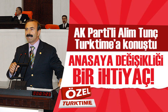 AK Parti li Alim Tunç Turktime a konuştu: Anayasa değişikliği bir ihtiyaç, cumhurbaşkanımıza destek veriyorum