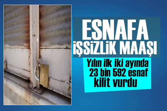 Korkutan rakam! İki ayda 23 bin 592 esnaf kilit vurdu